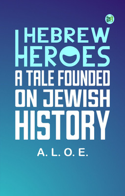 Hebrew Heroes: A Tale Founded on Jewish History(Paperback, A. L. O. E.)