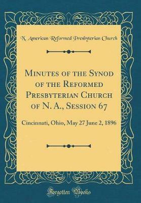 Minutes of the Synod of the Reformed Presbyterian Church of N. A., Session 67: Cincinnati, Ohio, May 27 June 2, 1896 (Classic Reprint)(English, Hardcover, Church N. American Reformed Presbyterian) Minutes of the Synod of the Reformed Presbyterian Church of N. A., Session 67: Cincinnati, Ohio, May 27 June 2, 1896 (Classic Reprint)(English, Hardcover, Church N. American Reformed Presbyterian)