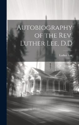 Autobiography of the Rev. Luther Lee, D.D(English, Hardcover, Lee Luther 1800-1889)