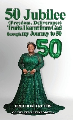 50 Jubilee (Freedom, Deliverance) truths I learnt from God through my journey to 50(English, Hardcover, Adedoyin Akinbodewa Oluwakemi)
