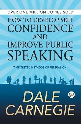 How to Develop Self Confidence and Improve Public Speaking  - Time - Tested Methods of Persuasion(English, Undefined, Carnegie Dale)