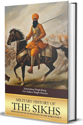 Military History Of The Sikhs : From The Battle Of Bhangani To The World War II(Hardcover, Jashandeep Singh Kang,, Col. Daljeet Singh Cheema)