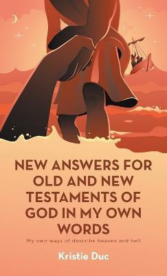 New Answers for Old and New Testaments of God in My Own Words(English, Hardcover, Duc Kristie)