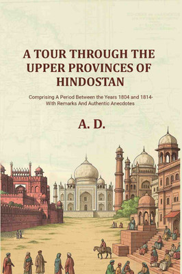 A Tour Through the Upper Provinces of Hindostan: Comprising A Period Between the Years 1804 and 1814- With Remarks And Authentic Anecdotes(Paperback, A. D.)