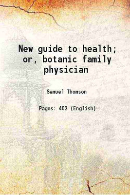 New guide to health; or, botanic family physician : containing a complete system of practice, upon a plan entirely new; with a description of the vegetables made use of, and directions for [Hardcover](Hardcover, Thomson, Samuel, -)