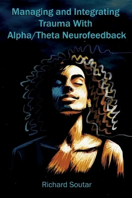 Managing and Integrating Trauma With Alpha/Theta Neurofeedback(English, Paperback, Soutar Richard)
