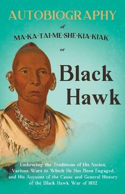 Autobiography of Ma-Ka-Tai-Me-She-Kia-Kiak;or, Black Hawk Embracing the Traditions of His Nation, Various Wars in Which He has Been Engaged, and His Account of the Cause and General History of the Black Hawk War of 1832(English, Paperback, Hawk Black)