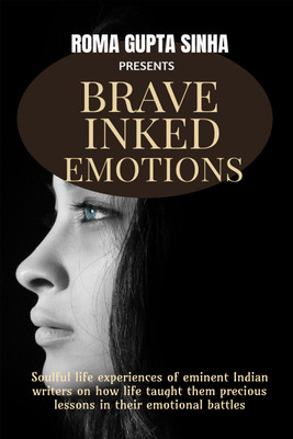 Brave Inked Emotions  - Soulful life experiences of eminent Indian writers on how life taught them precious lessons in their emotional battles(Paperback, Presented by Roma Gupta Sinha)
