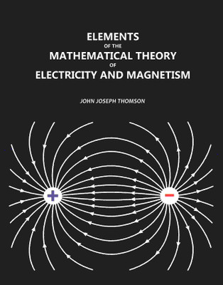 Elements of the Mathematical Theory of Electricity and Magnetism(Paperback, John Joseph Thomson)