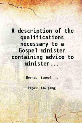 A description of the qualifications necessary to a Gospel minister containing advice to ministers and elders how to conduct themselves in their conversations and various services according to their gifts in the church of Christ. By Samuel Bownas. ... 1750 [Hardcover](Hardcover, Bownas Samuel .)