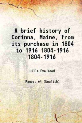 A brief history of Corinna, Maine, from its purchase in 1804 to 1916 Volume 1804-1916 1916 [Hardcover](Hardcover, Lilla Eva Wood)