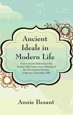 Ancient Ideals in Modern Life: Four Lectures Delivered at the Twenty-Fifth Anniversary Meeting of the Theosophical Society, at Benares, December 1900 [Hardcover](Hardcover, Annie Besant)