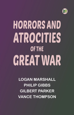 Horrors And Atrocities Of The Great War(Paperback, Logan Marshall, Philip Gibbs, Gilbert Parker, Vance Thompson)