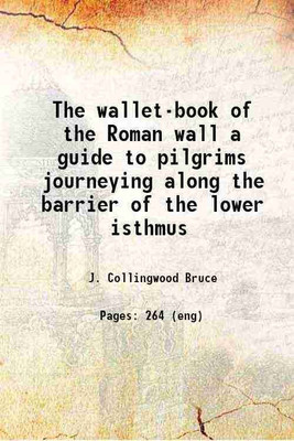 The wallet-book of the Roman wall a guide to pilgrims journeying along the barrier of the lower isthmus 1863 [Hardcover](Hardcover, J. Collingwood Bruce)