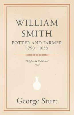William Smith, Potter and Farmer 1790 - 1858(English, Paperback, Sturt George)