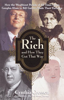 The Rich and How They Got That Way: How the Wealthiest People of All Time--from Genghis Khan to Bill Gates--Made Their Fortunes(Hardcover, Cynthia Crossen)