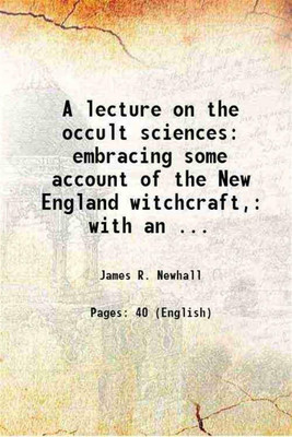 A lecture on the occult sciences: embracing some account of the New England witchcraft, with an attempt to exhibit the philosophy of spectre seeing, disease charming, &c 1845 [Hardcover](Hardcover, James R. Newhall)