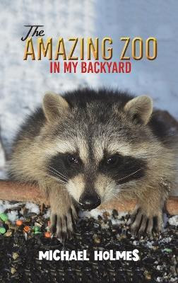 The Amazing Zoo in My Backyard(English, Hardcover, Holmes Michael)
