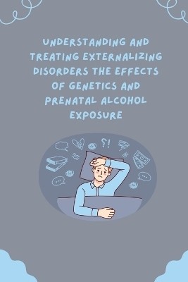 Understanding and Treating Externalizing Disorders The Effects of Genetics and Prenatal Alcohol Exposure(English, Paperback, unknown)