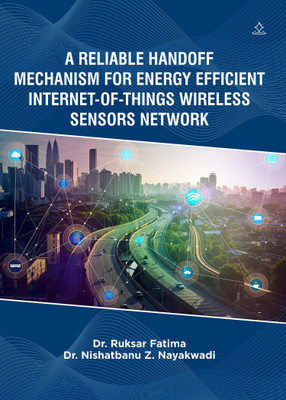A RELIABLE HANDOFF MECHANISM FOR ENERGY EFFICIENT INTERNET-OF-THINGS WIRELESS SENSORS NETWORK(Paperback, Dr. Ruksar Fatima, Dr. Nishatbanu Z. Nayakwadi)