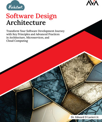 Kickstart Software Design Architecture: Transform Your Software Development Journey with Key Principles and Advanced Practices in Architecture, Microservices, and Cloud Computing(Paperback, Dr. Edward D Lavieri Jr.)