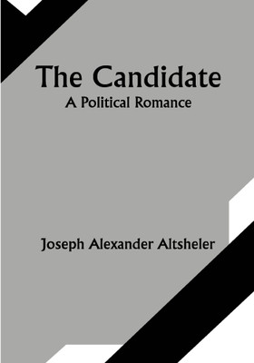 The Candidate: A Political Romance(Paperback, Joseph Alexander Altsheler)