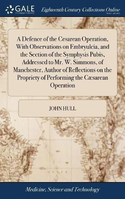 A Defence of the Cesarean Operation, With Observations on Embryulcia, and the Section of the Symphysis Pubis, Addressed to Mr. W. Simmons, of Manchester, Author of Reflections on the Propriety of Performing the Caesarean Operation(English, Hardcover, Hull John) A Defence of the Cesarean Operation, With Observations on Embryulcia, and the Section of the Symphysis Pubis, Addressed to Mr. W. Simmons, of Manchester, Author of Reflections on the Propriety of Performing the Caesarean Operation(English, Hardcover, Hull John)