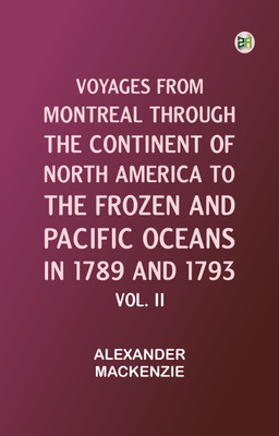 Voyages from Montreal Through the Continent of North America to the Frozen and Pacific Oceans in 1789 and 1793. Vol. II(Paperback, Alexander Mackenzie)