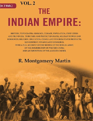 The Indian Empire: History, Topography, Geology, Climate, Population, Chief Cities and Provinces; Tributary and Protected States; 2nd [Hardcover](Hardcover, R. Montgomery Martin)