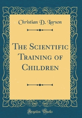 The Scientific Training of Children (Classic Reprint)(English, Hardcover, Larson Christian D.)