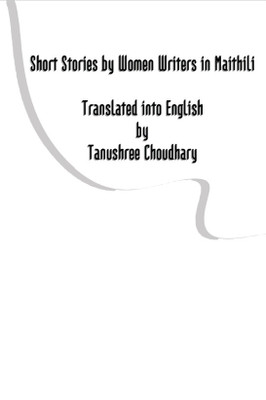 Short Stories by Women Writers in Maithili Translated into English by Tanushree Choudhary(Paperback, Tanushree Choudhary)