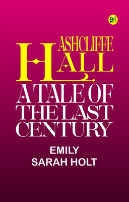 Ashcliffe Hall: A Tale Of The Last Century(Paperback, Emily Sarah Holt)