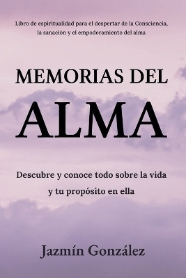 Memorias del Alma (Libro de espiritualidad para el despertar de la Consciencia, sanacion y empoderamiento del alma) Descubre y conoce todo sobre la vida y tu proposito en ella(Spanish, Paperback, Gonzalez Jazmin)