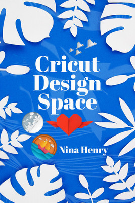 Cricut Design Space  - Beginner's Guide to Learning to Design Space and Making Your Project Ideas Come to Life. With Illustrated Instructions (2022 Crash Course for Beginners)(Paperback, Nina Henry)