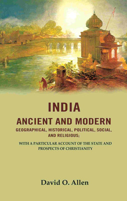 India Ancient and Modern Geographical, Historical, Political, Social, And Religious; With A Particular Account of the State and Prospects(Paperback, David O. Allen)