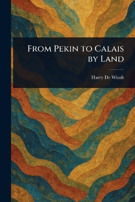 From Pekin to Calais by Land(English, Paperback, de Windt Harry)