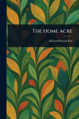 The Home Acre(English, Paperback, Roe Edward Payson)