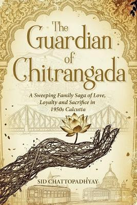 The Guardian of Chitrangada  - A Sweeping Family Saga of Love, Loyalty and Sacrifice in 1950s Calcutta(English, Paperback, Chattopadhyay Sid)