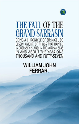 The Fall of the Grand Sarrasin Being a Chronicle of Sir Nigel de Bessin, Knight, of Things that Happed in Guernsey Island, in the Norman Seas, in and about the Year One Thousand and Fifty-Seven(Paperback, WILLIAM JOHN FERRAR.)