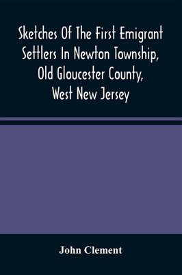Sketches Of The First Emigrant Settlers In Newton Township, Old Gloucester County, West New Jersey(Paperback, John Clement)