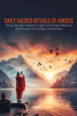 Daily Sacred Rituals of Hindus Hindu Rituals Visited in Light of Ancient Mantra, Brahmana and Kalpa Authorities(Paperback, Hardev Thakur)