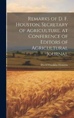 Remarks of D. F. Houston, Secretary of Agriculture, at Conference of Editors of Agricultural Journal(English, Hardcover, Franklin Houston David)