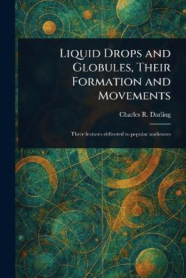 Liquid Drops and Globules, Their Formation and Movements(English, Paperback, Darling Charles R (Charles Robert))