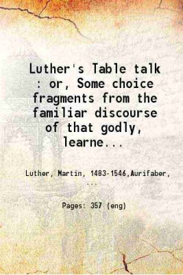 Luther's Table talk : or, Some choice fragments from the familiar discourse of that godly, learned man, and famous champion of God's truth, Martin Luther 1832 [Hardcover](Hardcover, Dr. Martin Luther, Johann Aurifaber, Anton Lauterbach, Henry Bell)