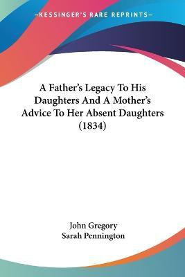 A Father's Legacy To His Daughters And A Mother's Advice To Her Absent Daughters (1834)(English, Paperback, Gregory John)
