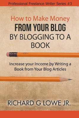 How to Make Money from your Blog by Blogging to a Book(English, Paperback, Lowe Richard G Jr)