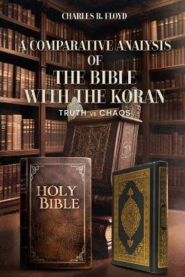 A COMPARATIVE ANALYSIS OF THE BIBLE WITH THE KORAN - Truth Vs Chaos(English, Paperback, Floyd Charles R)