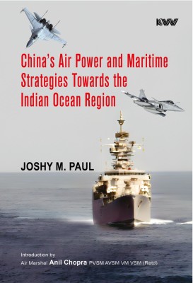 China’s Air Power and Maritime Strategies Towards the Indian Ocean Region(Hardcover, Joshy M. Paul)