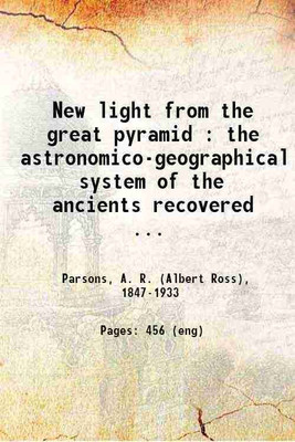 New light from the great pyramid : the astronomico-geographical system of the ancients recovered and applied to the elucidation of history, ceremony, symbolism, and religion, with an expos [Hardcover](Hardcover, Parsons, A. R. (Albert Ross),)