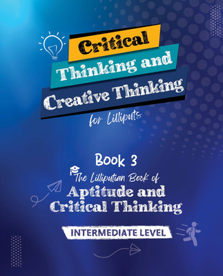 Critical Thinking and Creative Thinking for Lilliputs - Book 3: The Lilliputian Book of Aptitude and Critical Thinking - Intermediate Level(Paperback, I Am An Author Books)